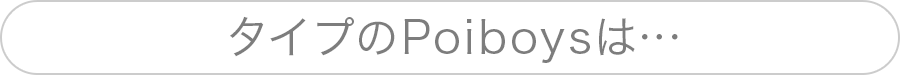 あなたのタイプのPoiboysは…